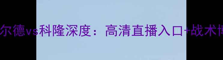 图片 ⚽德甲保级生死战｜比勒菲尔德vs科隆深度：高清直播入口+战术博弈全拆解（附观赛指南）1