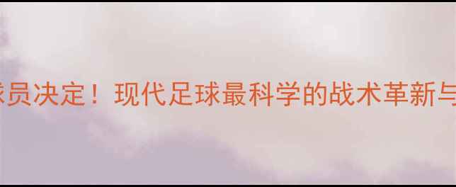 图片 ⚽把比赛交给球员决定！现代足球最科学的战术革新与球星高光时刻1