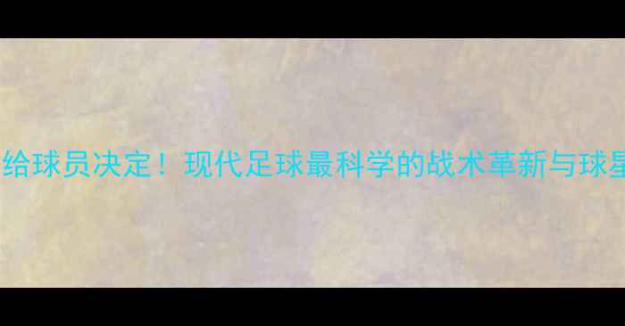 图片 ⚽把比赛交给球员决定！现代足球最科学的战术革新与球星高光时刻2