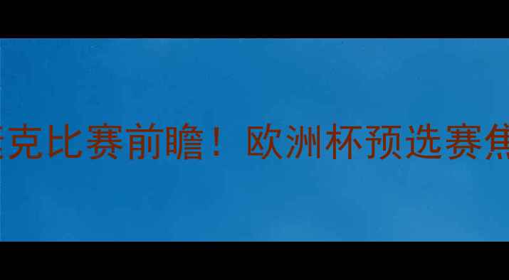 图片 ⚽波兰vs捷克比赛前瞻！欧洲杯预选赛焦点战全🔥2
