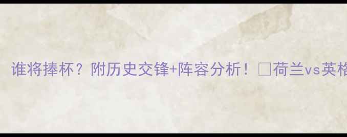 图片 ⚽荷兰vs英格兰预测：谁将捧杯？附历史交锋+阵容分析！🔥荷兰vs英格兰比分预测足球赛事