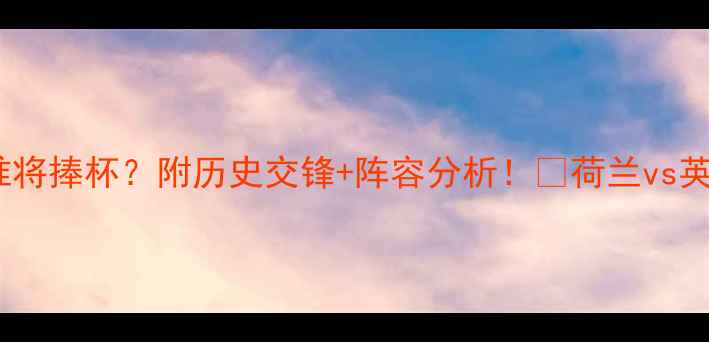 图片 ⚽荷兰vs英格兰预测：谁将捧杯？附历史交锋+阵容分析！🔥荷兰vs英格兰比分预测足球赛事1