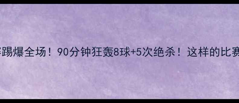 图片 ⚽️足球比赛踢爆全场！90分钟狂轰8球+5次绝杀！这样的比赛你见过吗？2