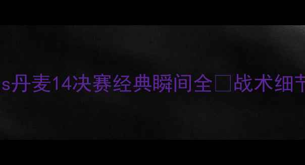 图片 ⚽️高清！塞尔维亚vs丹麦14决赛经典瞬间全💥战术细节+球星表现+比赛回顾