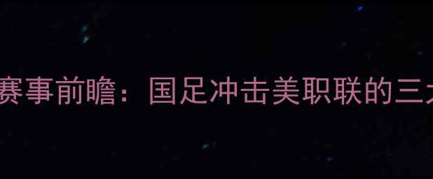 图片 ✨中国足球vs国王队赛事前瞻：国足冲击美职联的三大看点与观赛攻略🔥1