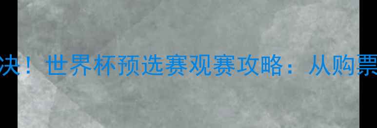 图片 ✨中美足球巅峰对决！世界杯预选赛观赛攻略：从购票到观赛全指南🏟️