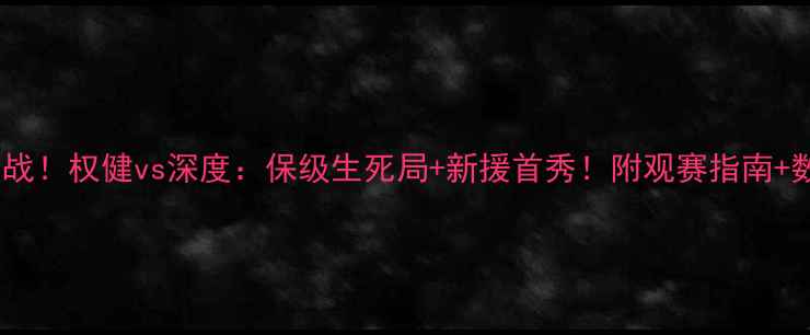图片 ✨中超焦点战！权健vs深度：保级生死局+新援首秀！附观赛指南+数据盘点🔥1