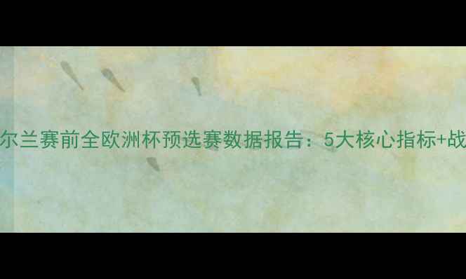 图片 ✨丹麦vs爱尔兰赛前全欧洲杯预选赛数据报告：5大核心指标+战术博弈预测