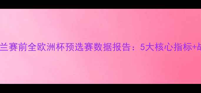 图片 ✨丹麦vs爱尔兰赛前全欧洲杯预选赛数据报告：5大核心指标+战术博弈预测2