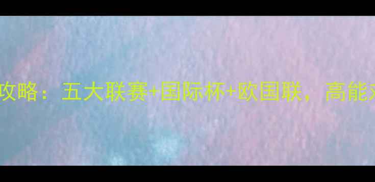 图片 ✨全球足球赛事全攻略：五大联赛+国际杯+欧国联，高能对决不容错过！🌟1