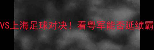 图片 ✨全运会广东VS上海足球对决！看粤军能否延续霸主神话？⚽️