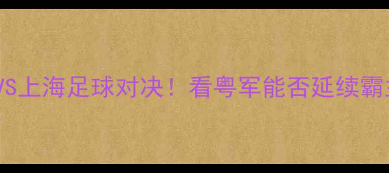图片 ✨全运会广东VS上海足球对决！看粤军能否延续霸主神话？⚽️1
