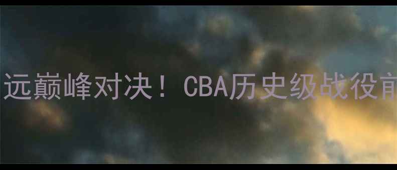 图片 ✨山东队vs广东宏远巅峰对决！CBA历史级战役前瞻与深度分析💥1