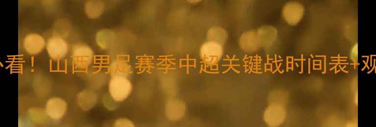 图片 ✨山西球迷必看！山西男足赛季中超关键战时间表+观赛攻略全🔥1