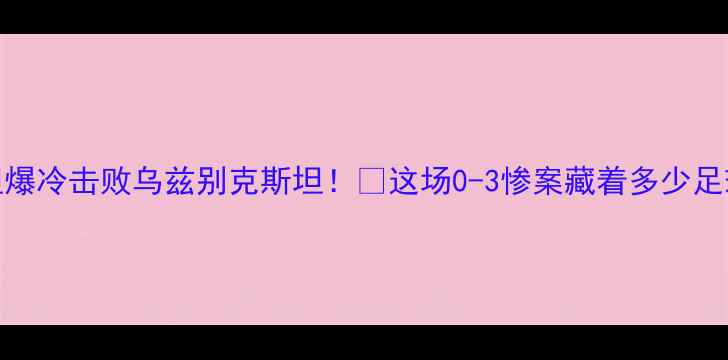 图片 ✨巴勒斯坦爆冷击败乌兹别克斯坦！🔥这场0-3惨案藏着多少足球暗战？💥