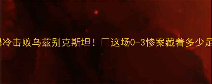 图片 ✨巴勒斯坦爆冷击败乌兹别克斯坦！🔥这场0-3惨案藏着多少足球暗战？💥1