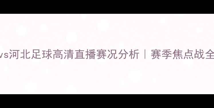 图片 ✨新疆vs河北足球高清直播赛况分析｜赛季焦点战全回顾💥