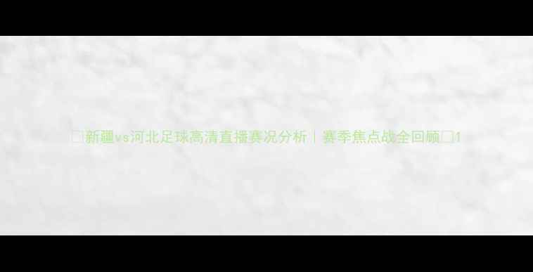 图片 ✨新疆vs河北足球高清直播赛况分析｜赛季焦点战全回顾💥1