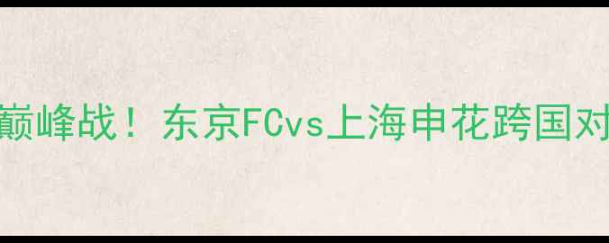 图片 ✨日本VS中国足球巅峰战！东京FCvs上海申花跨国对决燃爆亚冠赛场✨