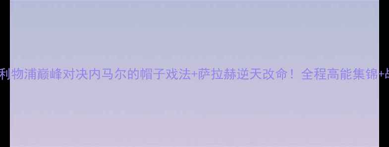 图片 ✨曼城vs利物浦巅峰对决内马尔的帽子戏法+萨拉赫逆天改命！全程高能集锦+战术全🔥1