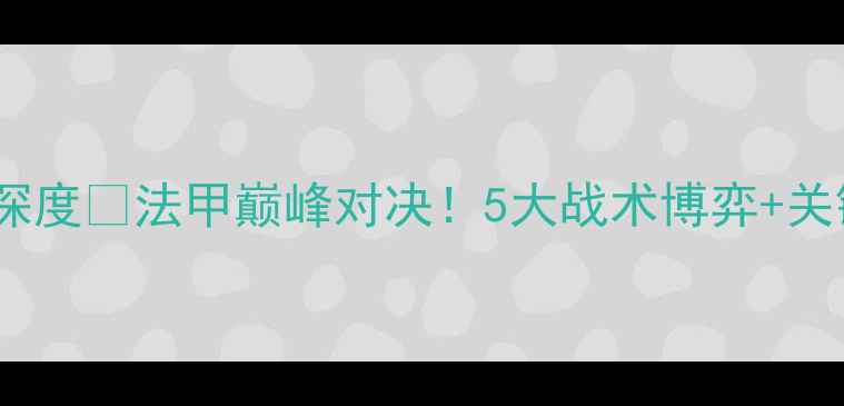 图片 ✨梅斯vs里昂深度🔥法甲巅峰对决！5大战术博弈+关键球员数据⚽2