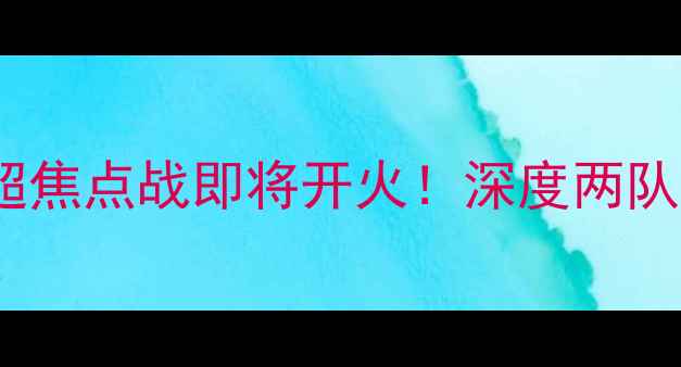 图片 ✨河南队VS辽宁队：中超焦点战即将开火！深度两队攻防策略与赛事前瞻✨1