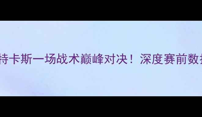图片 ✨纳加沙VS扎卡特卡斯一场战术巅峰对决！深度赛前数据与胜负预测🔥2