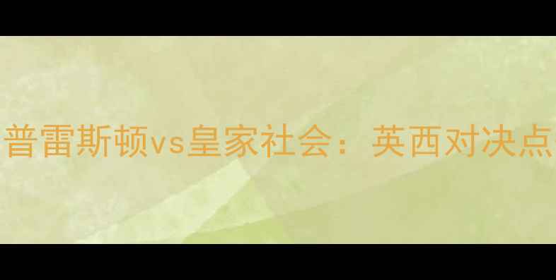 图片 ✨英超焦点战｜普雷斯顿vs皇家社会：英西对决点燃圣诞大战！💥