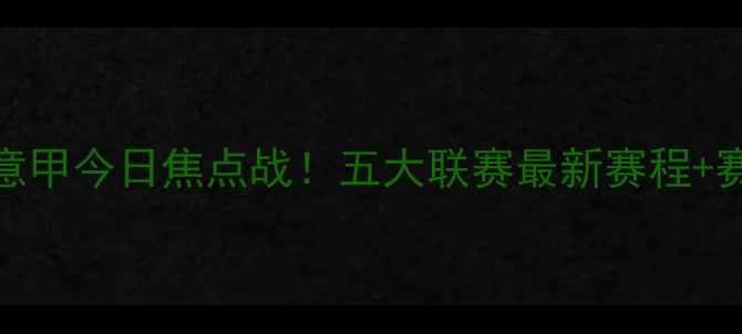 图片 ✨英超西甲意甲今日焦点战！五大联赛最新赛程+赛事看点全🔥