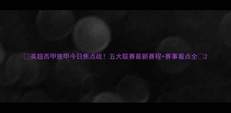 图片 ✨英超西甲意甲今日焦点战！五大联赛最新赛程+赛事看点全🔥2