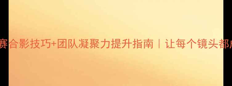 图片 ✨赛前必看足球比赛合影技巧+团队凝聚力提升指南｜让每个镜头都成为胜利的见证✨2