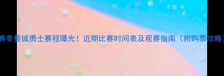 图片 ✨赛季曼城勇士赛程曝光！近期比赛时间表及观赛指南（附购票攻略）2