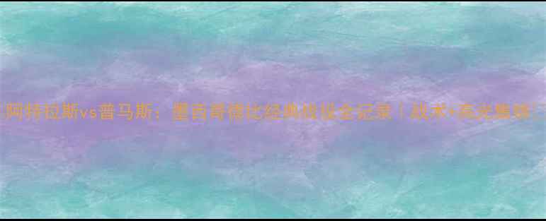 图片 ✨阿特拉斯vs普马斯：墨西哥德比经典战役全记录｜战术+高光集锦✨2