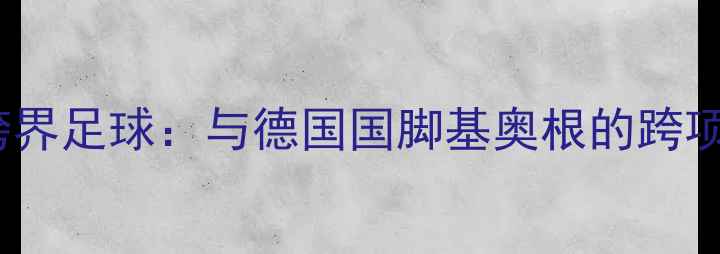 图片 丁俊晖跨界足球：与德国国脚基奥根的跨项目对决1