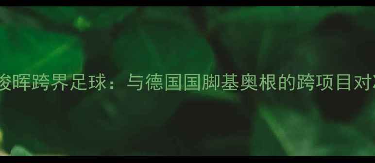 图片 丁俊晖跨界足球：与德国国脚基奥根的跨项目对决2