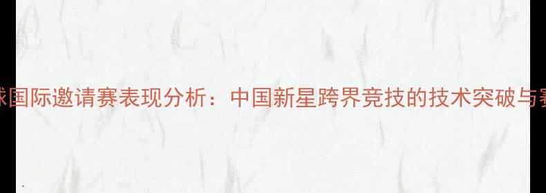 图片 丁宁足球国际邀请赛表现分析：中国新星跨界竞技的技术突破与赛事影响