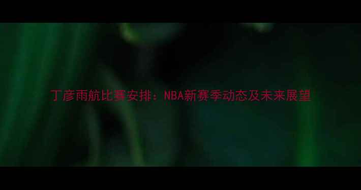 图片 丁彦雨航比赛安排：NBA新赛季动态及未来展望