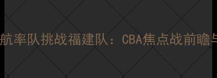 图片 丁彦雨航率队挑战福建队：CBA焦点战前瞻与战术2