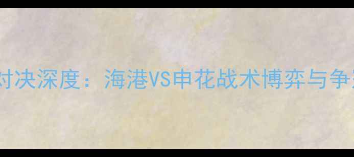 图片 上海中超巅峰对决深度：海港VS申花战术博弈与争冠形势全剖析2
