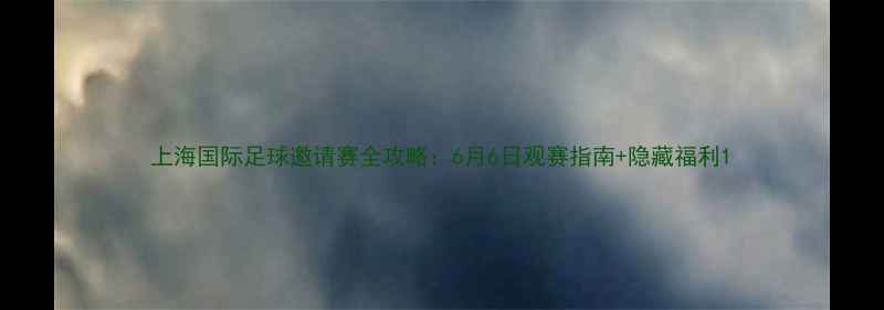 图片 上海国际足球邀请赛全攻略：6月6日观赛指南+隐藏福利1