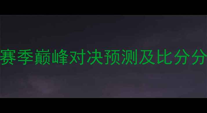 图片 上海海港VS北京国安：赛季巅峰对决预测及比分分析（附赛前数据解读）
