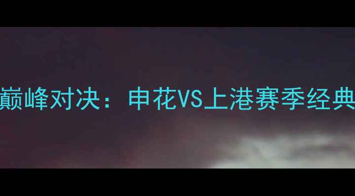 图片 上海足球巅峰对决：申花VS上港赛季经典战役回顾
