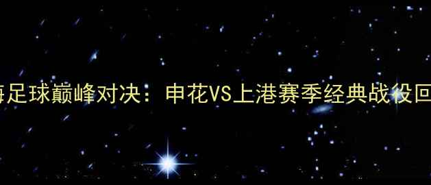 图片 上海足球巅峰对决：申花VS上港赛季经典战役回顾2