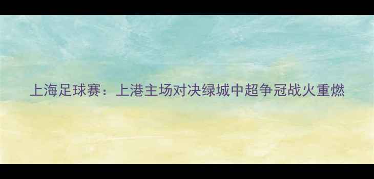 图片 上海足球赛：上港主场对决绿城中超争冠战火重燃