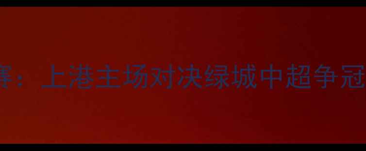 图片 上海足球赛：上港主场对决绿城中超争冠战火重燃2