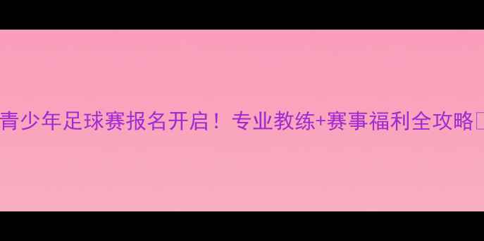 图片 上海青少年足球赛报名开启！专业教练+赛事福利全攻略🏆⚽1