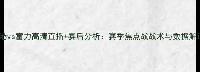 图片 上港vs富力高清直播+赛后分析：赛季焦点战战术与数据解读2