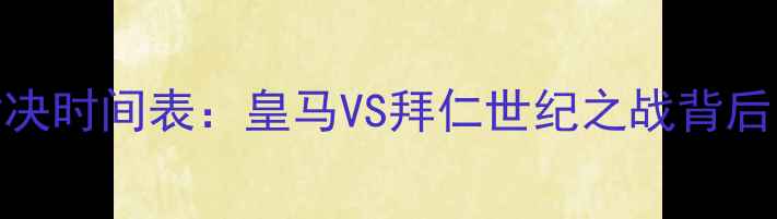 图片 世俱杯终极对决时间表：皇马VS拜仁世纪之战背后的数据与传奇