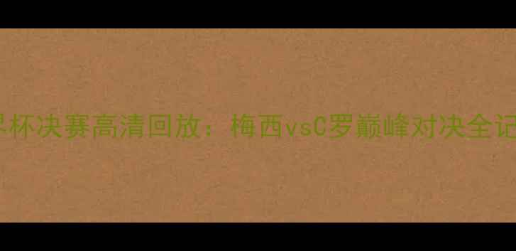 图片 世界杯决赛高清回放：梅西vsC罗巅峰对决全记录2