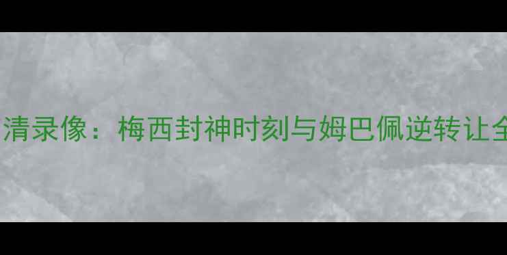 图片 世界杯决赛高清录像：梅西封神时刻与姆巴佩逆转让全球热血沸腾2